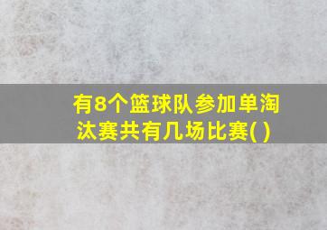 有8个篮球队参加单淘汰赛共有几场比赛( )